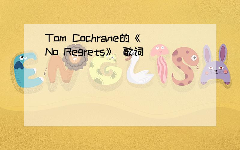 Tom Cochrane的《No Regrets》 歌词