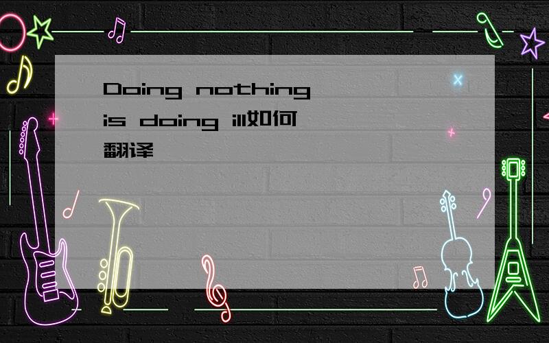 Doing nothing is doing ill如何翻译