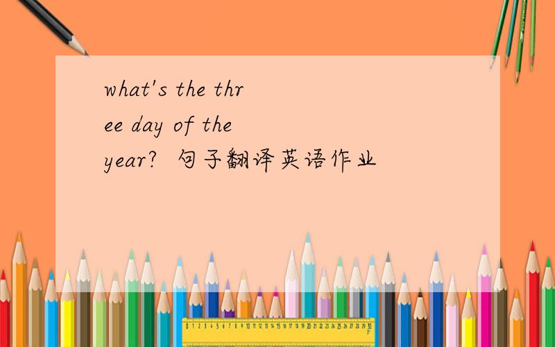 what's the three day of the year?  句子翻译英语作业