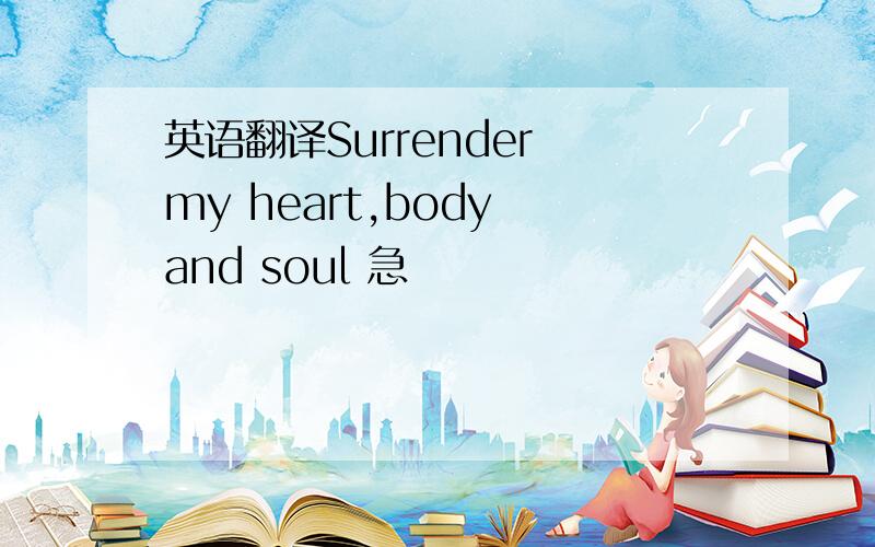 英语翻译Surrender my heart,body and soul 急
