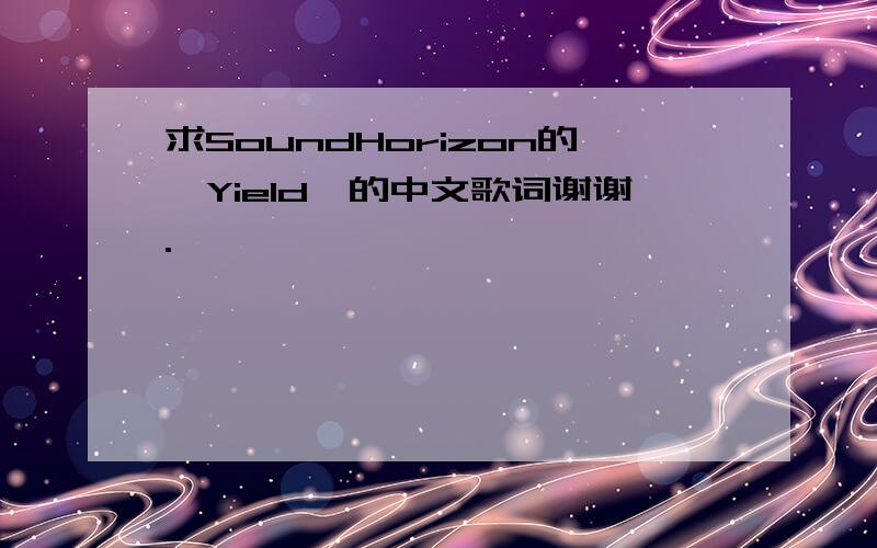 求SoundHorizon的《Yield》的中文歌词谢谢.