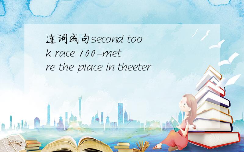连词成句second took race 100-metre the place in theeter