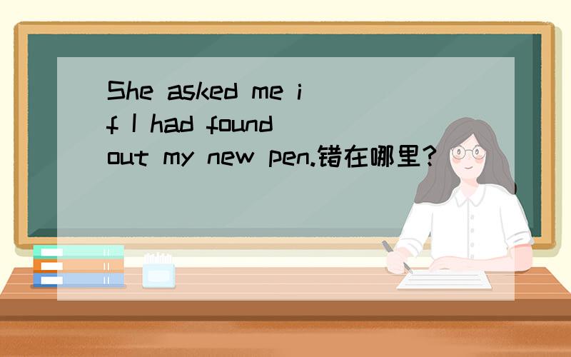 She asked me if I had found out my new pen.错在哪里?