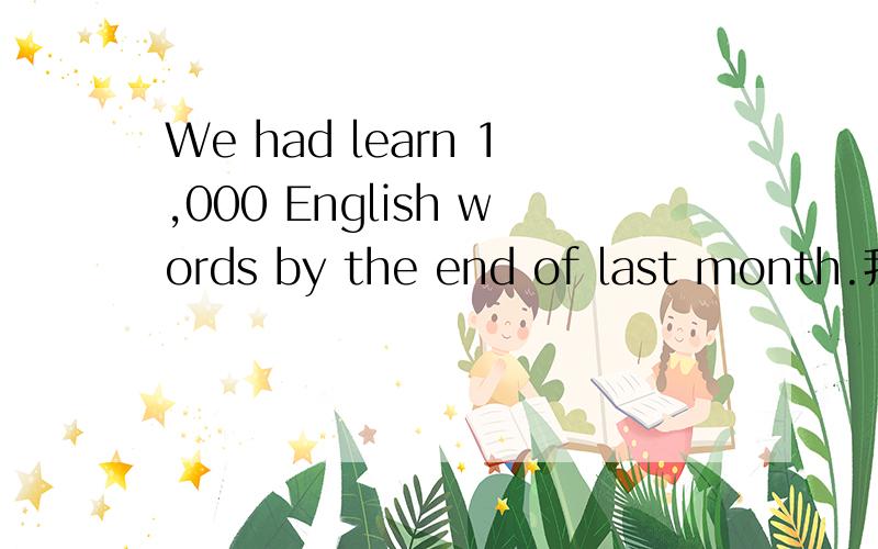 We had learn 1,000 English words by the end of last month.我的时态和句型用得对吗?