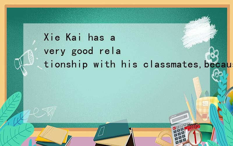 Xie Kai has a very good relationship with his classmates,because he is e___首字母填空