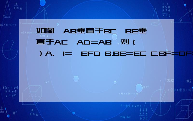 如图,AB垂直于BC,BE垂直于AC,AD=AB,则（ ）A.∠1=∠EFD B.BE=EC C.BF=DF=CD D.FD||BC