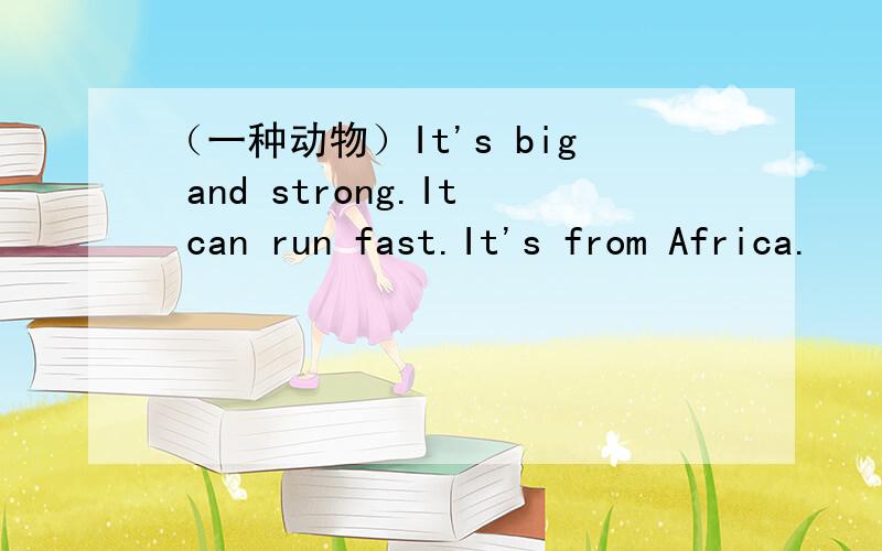 （一种动物）It's big and strong.It can run fast.It's from Africa.