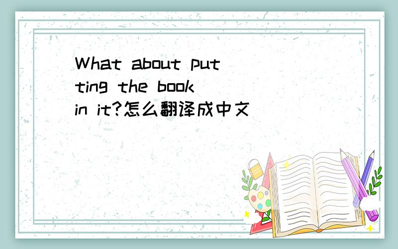 What about putting the book in it?怎么翻译成中文
