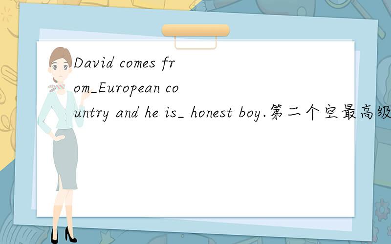 David comes from_European country and he is_ honest boy.第二个空最高级前不是要填the吗?怎么答案是an呢?