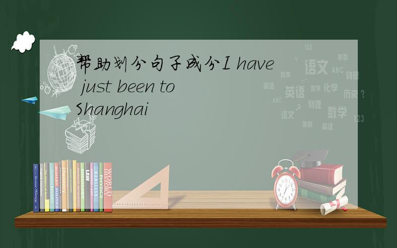 帮助划分句子成分I have just been to Shanghai