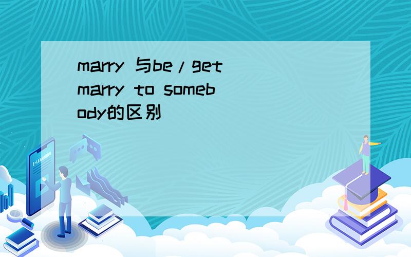 marry 与be/get marry to somebody的区别