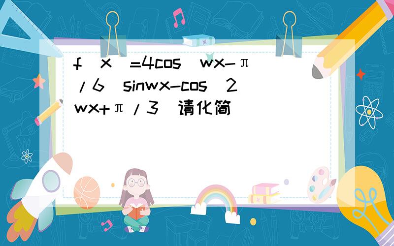 f(x)=4cos(wx-π/6)sinwx-cos(2wx+π/3)请化简