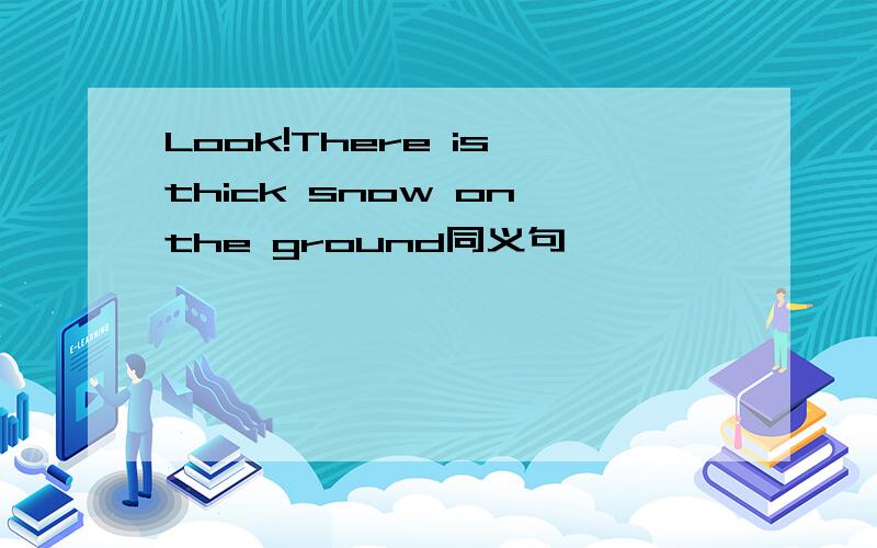 Look!There is thick snow on the ground同义句
