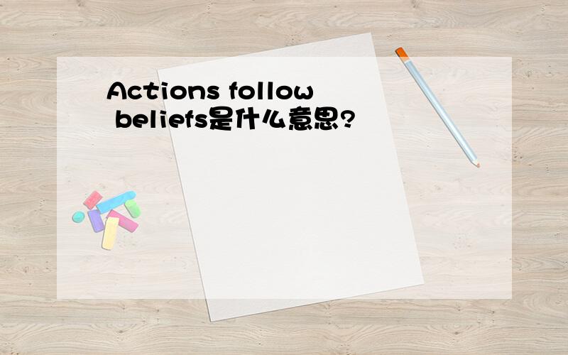 Actions follow beliefs是什么意思?