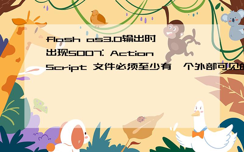 flash as3.0输出时出现5007: ActionScript 文件必须至少有一个外部可见的定义.是什么意思啊
